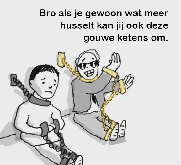Twee mensen in ketenen. Een van hen, een opzichtige gast met glimmende gele kettingen, zegt: &lsquo;Bro als je gewoon wat meer husselt kan jij ook deze gouwe ketens om.&rsquo;